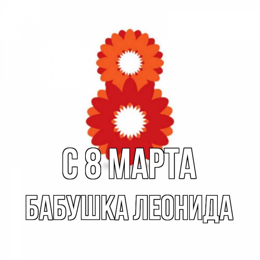 Открытка на каждый день с именем, Бабушка-Леонида С 8 марта восьмерка из лепестков Прикольная открытка с пожеланием онлайн скачать бесплатно 