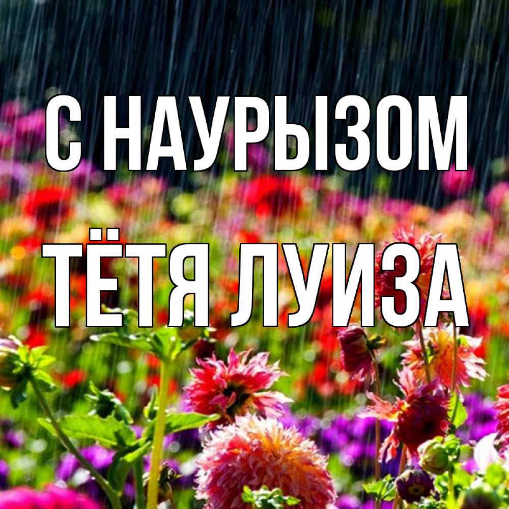 Открытка на каждый день с именем, Тётя-Луиза С наурызом цветы под дождиком к международному женскому дню Прикольная открытка с пожеланием онлайн скачать бесплатно 