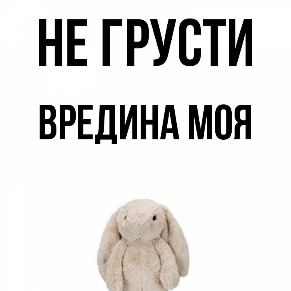 Картинки надписями, открытка не грусти у тебя есть