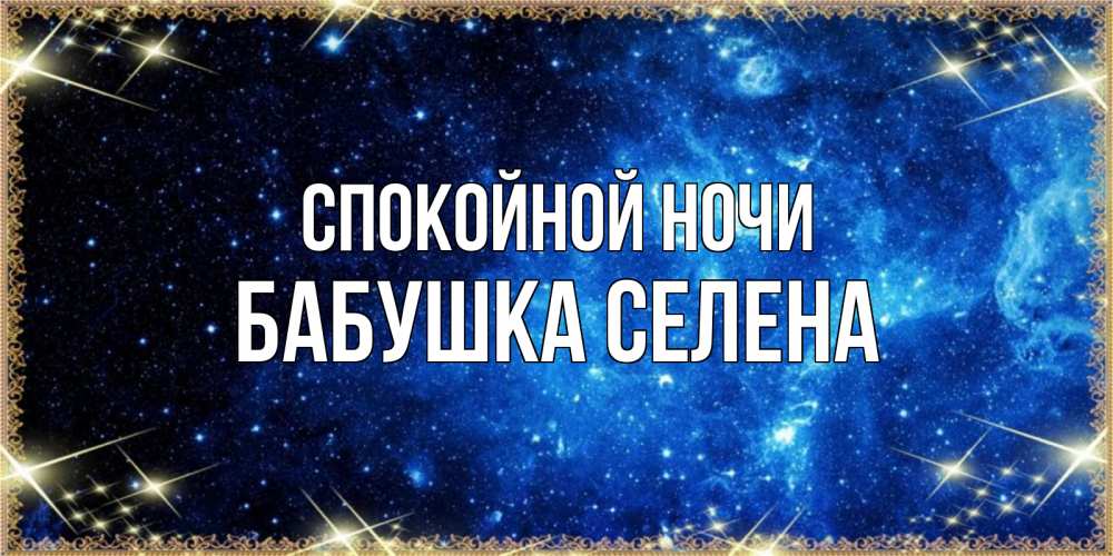 Открытка на каждый день с именем, Бабушка-Селена Спокойной ночи ночь пришла и желает сна Прикольная открытка с пожеланием онлайн скачать бесплатно 