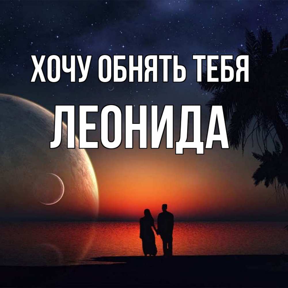 Открытка на каждый день с именем, Леонида Хочу обнять тебя восход спутников Прикольная открытка с пожеланием онлайн скачать бесплатно 