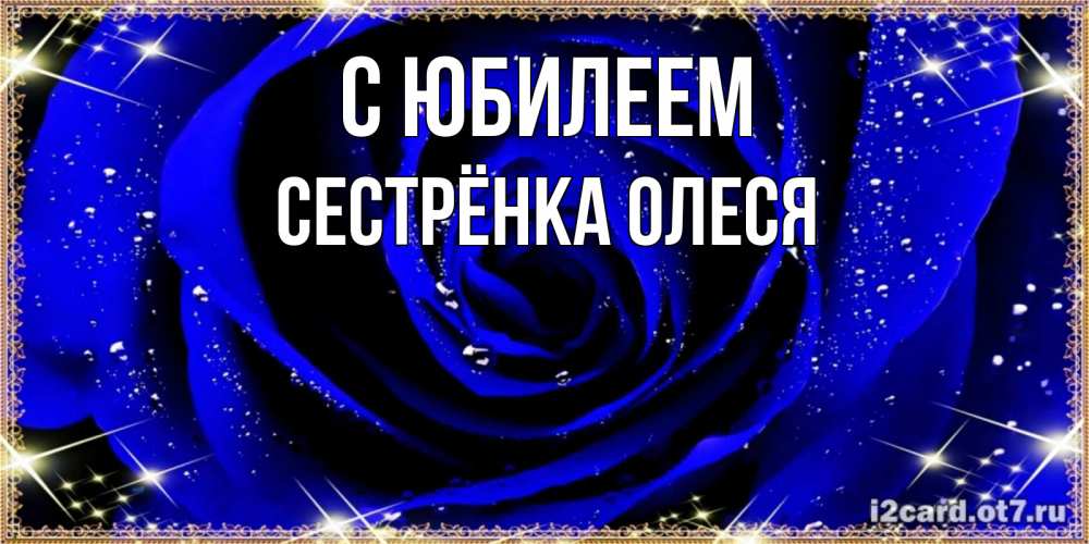 Открытка на каждый день с именем, Сестрёнка-Олеся С юбилеем голубые цветы в росе Прикольная открытка с пожеланием онлайн скачать бесплатно 