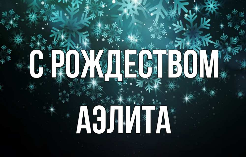Открытка на каждый день с именем, Аэлита С рождеством Снежинки Прикольная открытка с пожеланием онлайн скачать бесплатно 