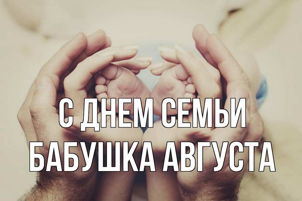 Открытка на каждый день с именем, Бабушка-Августа С днем семьи Семья, малыш, руки Прикольная открытка с пожеланием онлайн скачать бесплатно 