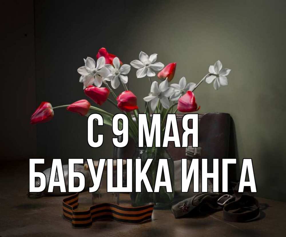 Открытка на каждый день с именем, Бабушка-Инга С 9 мая 9 мая Прикольная открытка с пожеланием онлайн скачать бесплатно 