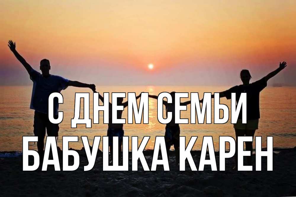Открытка на каждый день с именем, Бабушка-Карен С днем семьи мама, папа, дети, дочка,сын, море, пляж, закат Прикольная открытка с пожеланием онлайн скачать бесплатно 