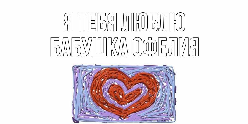 Открытка на каждый день с именем, Бабушка-Офелия Я тебя люблю сердце Прикольная открытка с пожеланием онлайн скачать бесплатно 