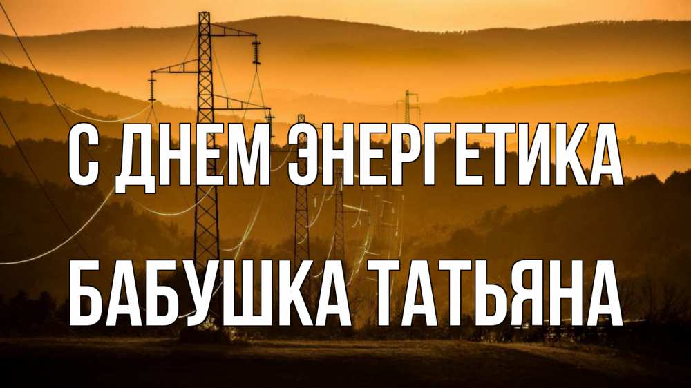 Открытка на каждый день с именем, Бабушка-Татьяна С днем энергетика ЛЭП провода горы закат Прикольная открытка с пожеланием онлайн скачать бесплатно 