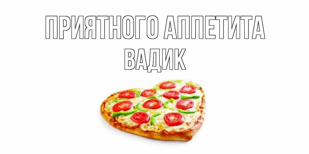 Открытка на каждый день с именем, Вадик Приятного аппетита пицца Прикольная открытка с пожеланием онлайн скачать бесплатно 