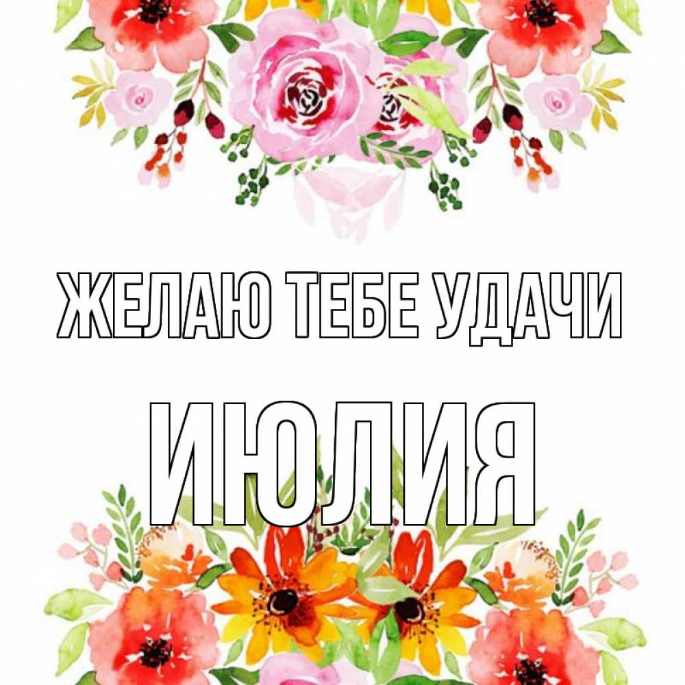 Открытка на каждый день с именем, Июлия Желаю тебе удачи открытка с цветами акварелью Прикольная открытка с пожеланием онлайн скачать бесплатно 