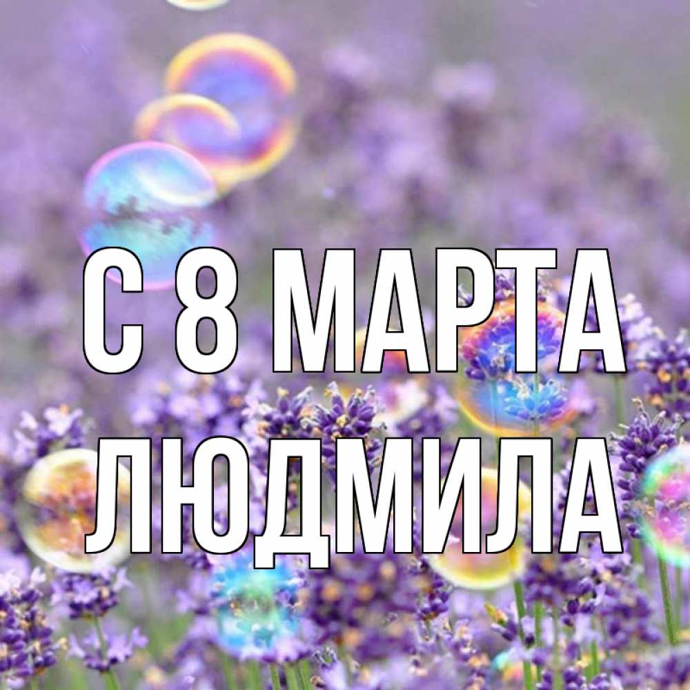Открытка на каждый день с именем, Людмила С 8 МАРТА цветы Прикольная открытка с пожеланием онлайн скачать бесплатно 