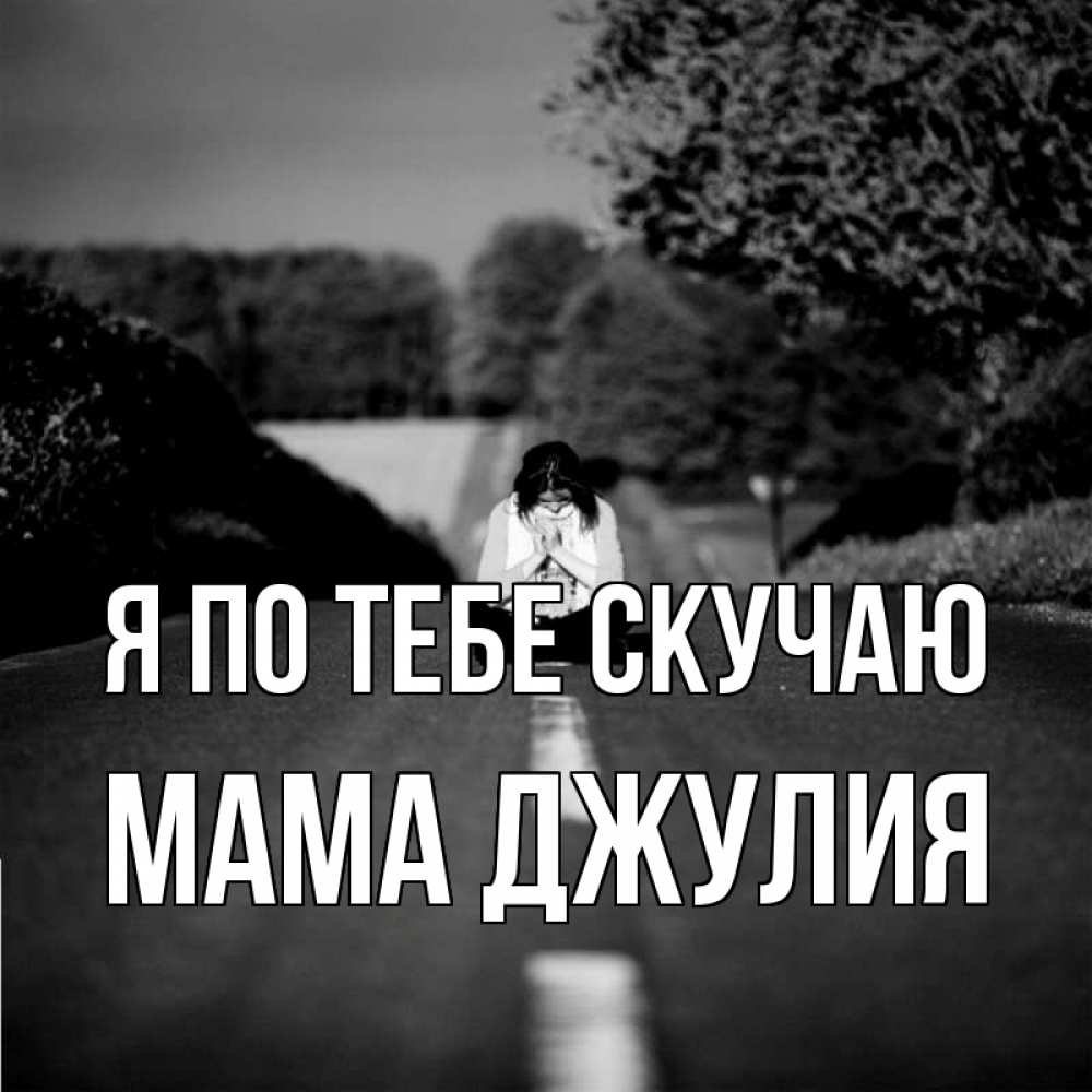 Открытка на каждый день с именем, Мама-Джулия Я по тебе скучаю фото Прикольная открытка с пожеланием онлайн скачать бесплатно 