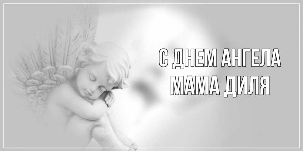 Открытка на каждый день с именем, Мама-Диля С днем ангела ангелочек, день ангела Прикольная открытка с пожеланием онлайн скачать бесплатно 