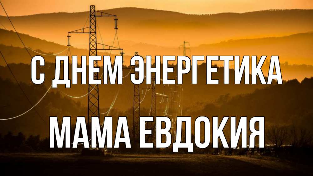 Открытка на каждый день с именем, Мама-Евдокия С днем энергетика ЛЭП провода горы закат Прикольная открытка с пожеланием онлайн скачать бесплатно 