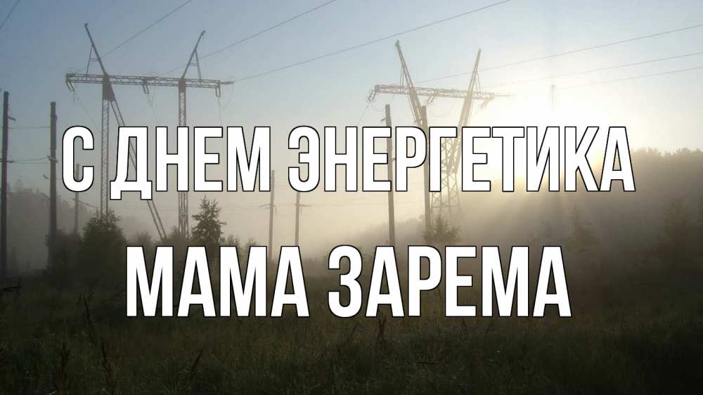 Открытка на каждый день с именем, Мама-Зарема С днем энергетика ЛЭП Прикольная открытка с пожеланием онлайн скачать бесплатно 
