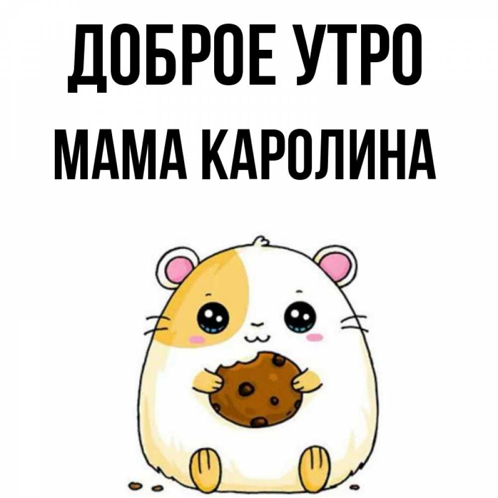 Открытка на каждый день с именем, Мама-Каролина Доброе утро есть печеньку. Утречко Прикольная открытка с пожеланием онлайн скачать бесплатно 