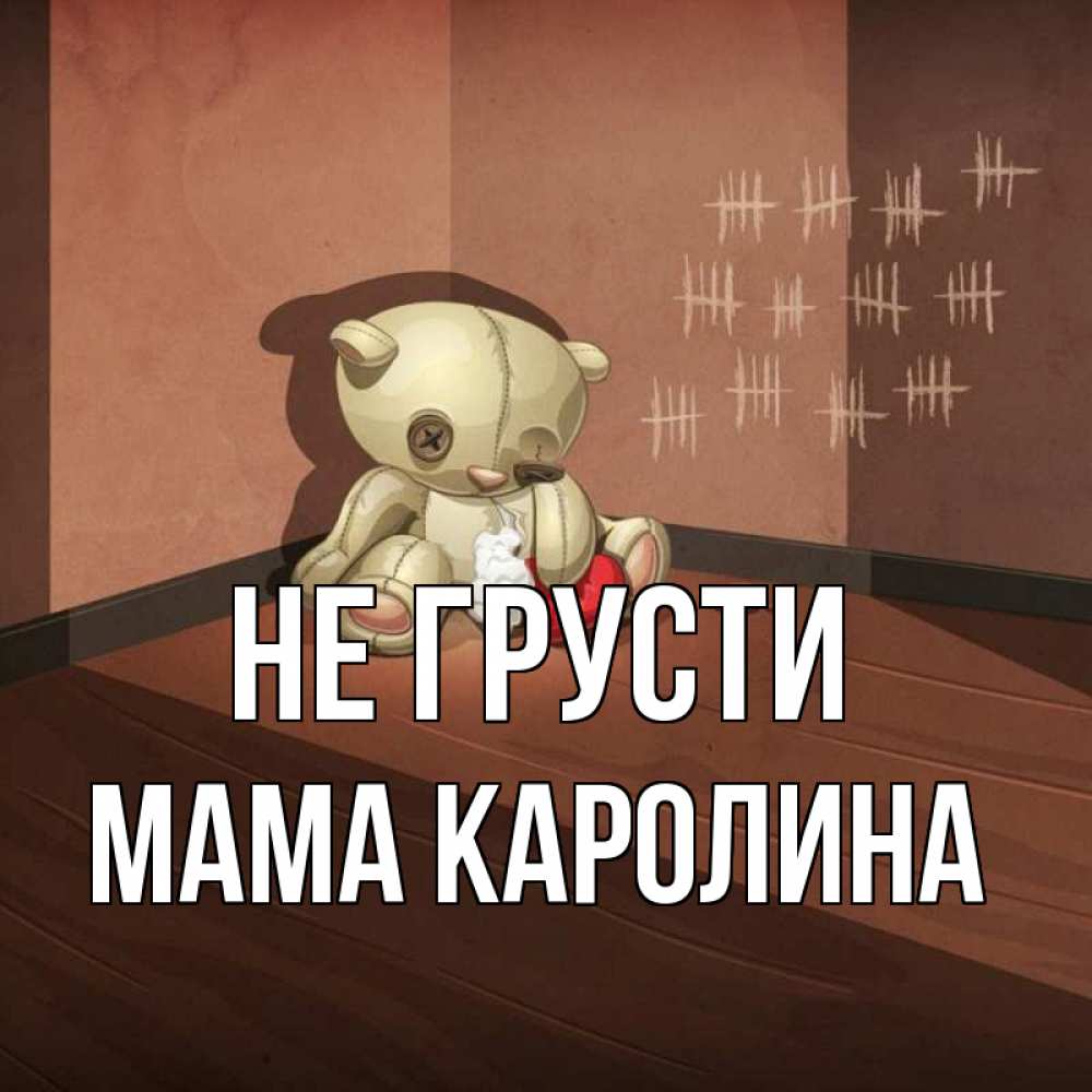 Открытка на каждый день с именем, Мама-Каролина Не грусти мишку бросила хозяйка Прикольная открытка с пожеланием онлайн скачать бесплатно 