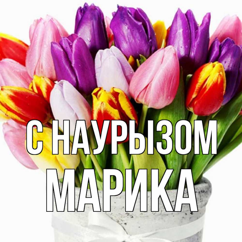 Открытка на каждый день с именем, Марика С наурызом букет Прикольная открытка с пожеланием онлайн скачать бесплатно 