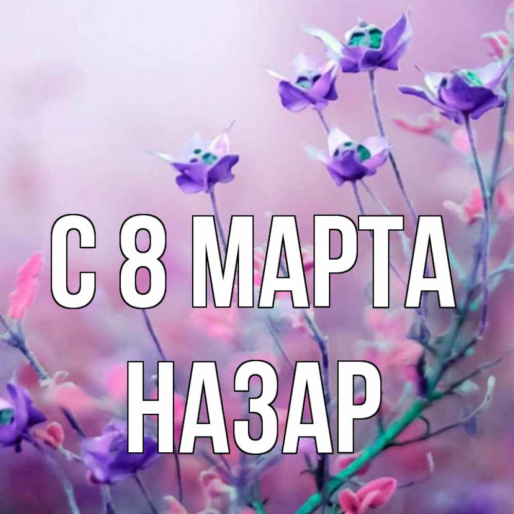 Открытка на каждый день с именем, Назар С 8 МАРТА международный женский день 2 Прикольная открытка с пожеланием онлайн скачать бесплатно 