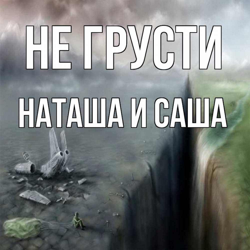 Открытка на каждый день с именем, Наташа-и-Саша Не грусти все спаслись. Прикольная открытка с пожеланием онлайн скачать бесплатно 