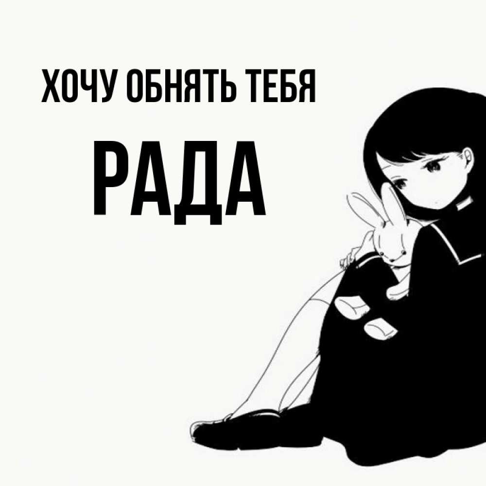 Открытка на каждый день с именем, Рада Хочу обнять тебя чернобелая картнка Прикольная открытка с пожеланием онлайн скачать бесплатно 