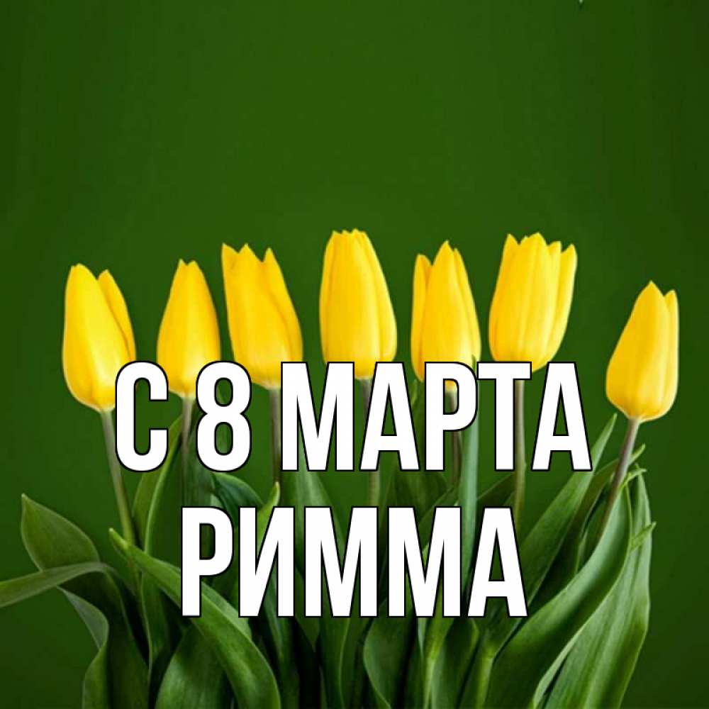 Открытка на каждый день с именем, Римма С 8 МАРТА желтого цвета 3 Прикольная открытка с пожеланием онлайн скачать бесплатно 
