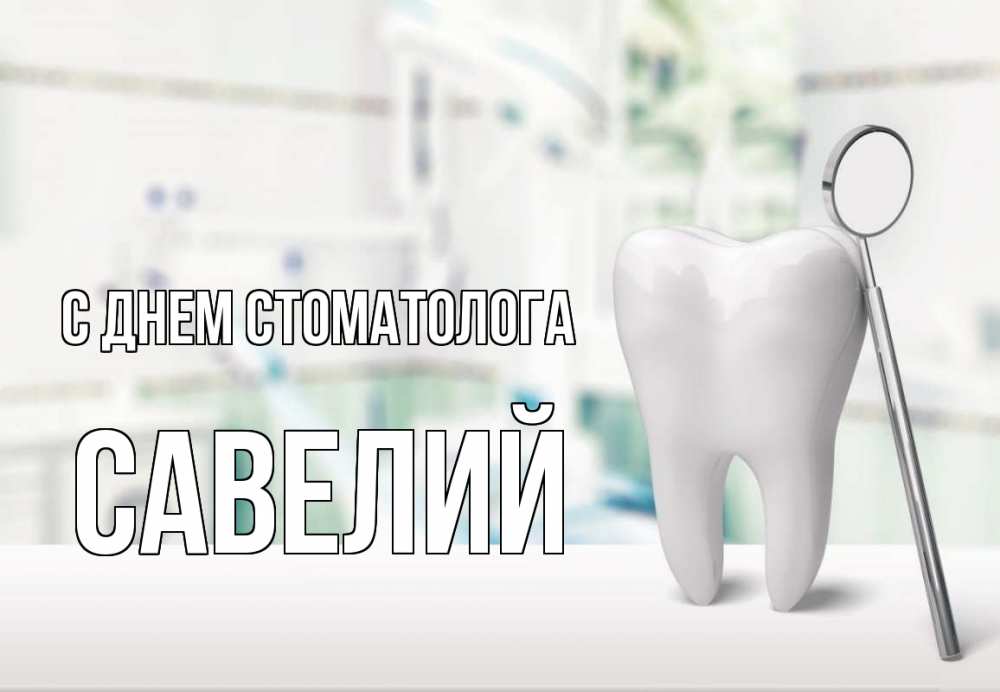 Открытка на каждый день с именем, Савелий С днем стоматолога с днем стоматолога Прикольная открытка с пожеланием онлайн скачать бесплатно 