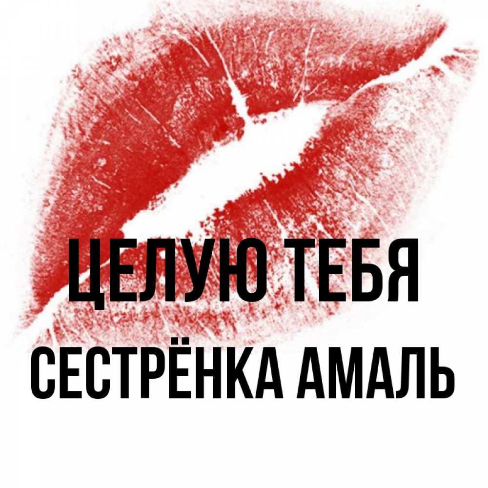 Открытка на каждый день с именем, Сестрёнка-Амаль Целую тебя открытка с пожеланием поцелуя Прикольная открытка с пожеланием онлайн скачать бесплатно 