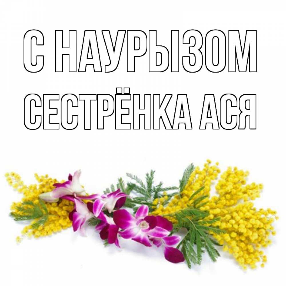 Открытка на каждый день с именем, Сестрёнка-Ася С наурызом открытка на международный женский день с цветами  1 Прикольная открытка с пожеланием онлайн скачать бесплатно 