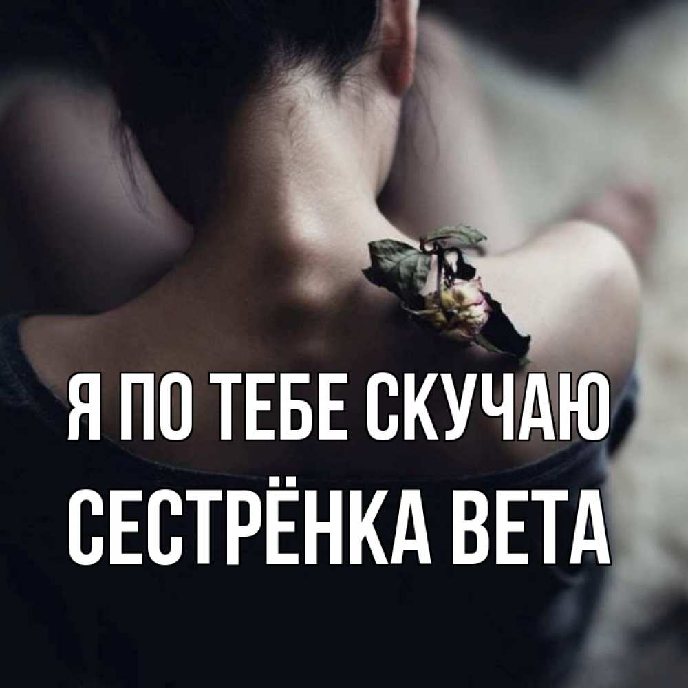 Открытка на каждый день с именем, Сестрёнка-Вета Я по тебе скучаю засох цветок Прикольная открытка с пожеланием онлайн скачать бесплатно 
