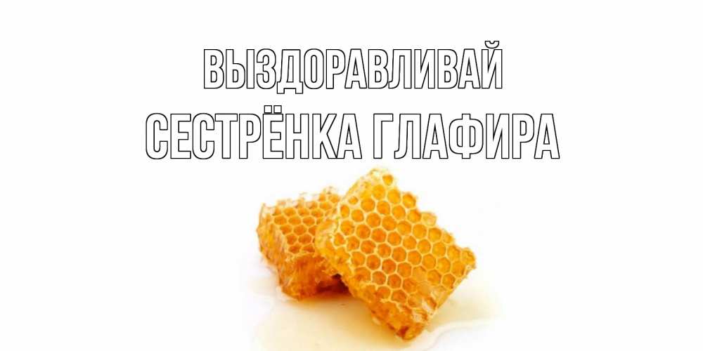 Открытка на каждый день с именем, Сестрёнка-Глафира Выздоравливай скорейшего выздоровления для знакомых Прикольная открытка с пожеланием онлайн скачать бесплатно 