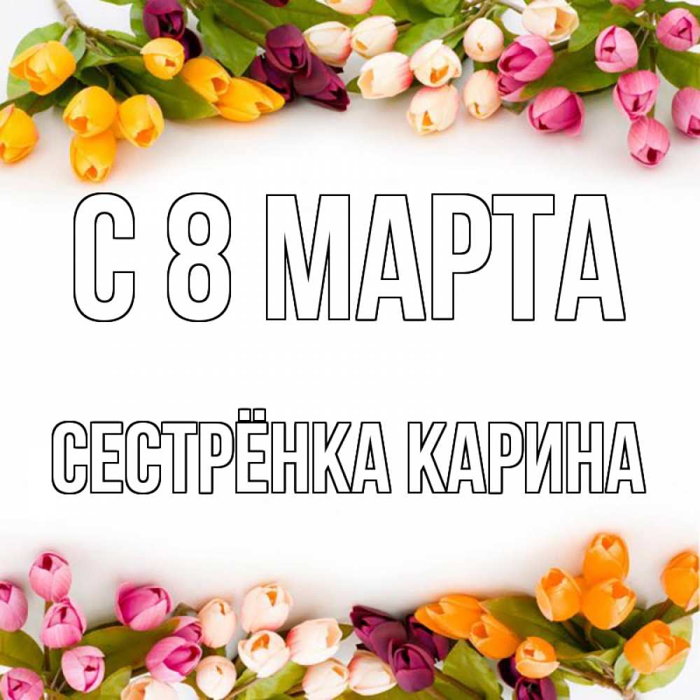 Открытка на каждый день с именем, Сестрёнка-Карина С 8 марта весна март Прикольная открытка с пожеланием онлайн скачать бесплатно 