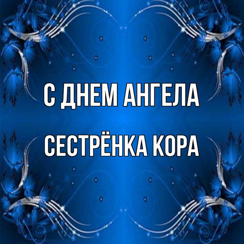 Открытка на каждый день с именем, Сестрёнка-Кора С днем ангела красивая рамочка с узорами Прикольная открытка с пожеланием онлайн скачать бесплатно 