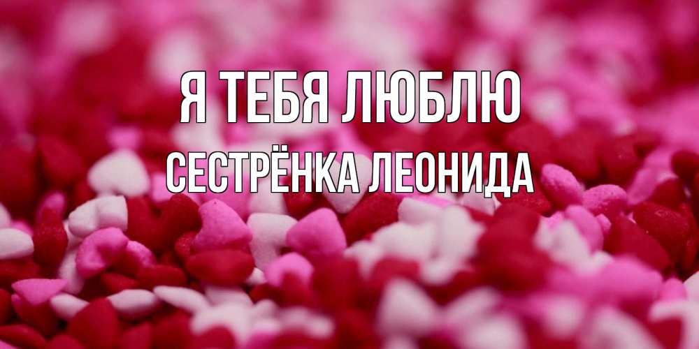 Открытка на каждый день с именем, Сестрёнка-Леонида Я тебя люблю красивая открытка с признанием в любви Прикольная открытка с пожеланием онлайн скачать бесплатно 