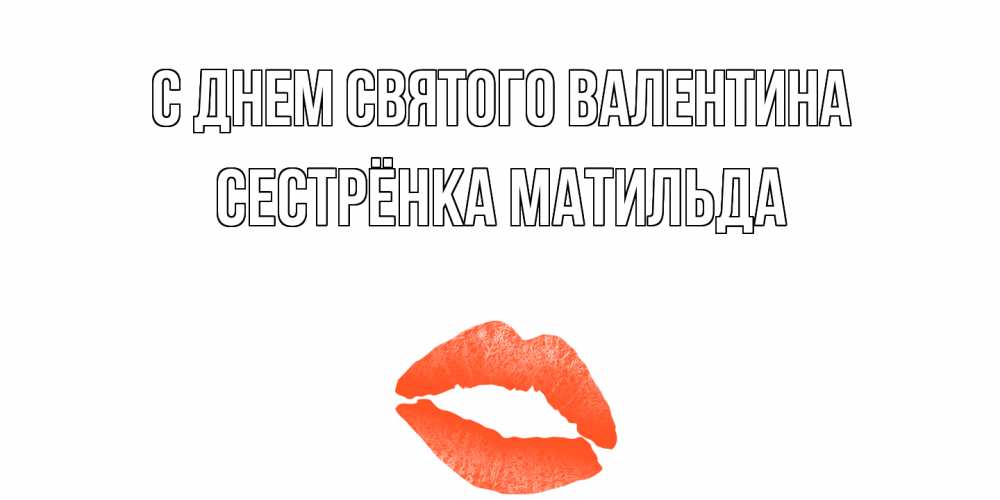 Открытка на каждый день с именем, Сестрёнка-Матильда С днем Святого Валентина губы на день всех влюбленных Прикольная открытка с пожеланием онлайн скачать бесплатно 