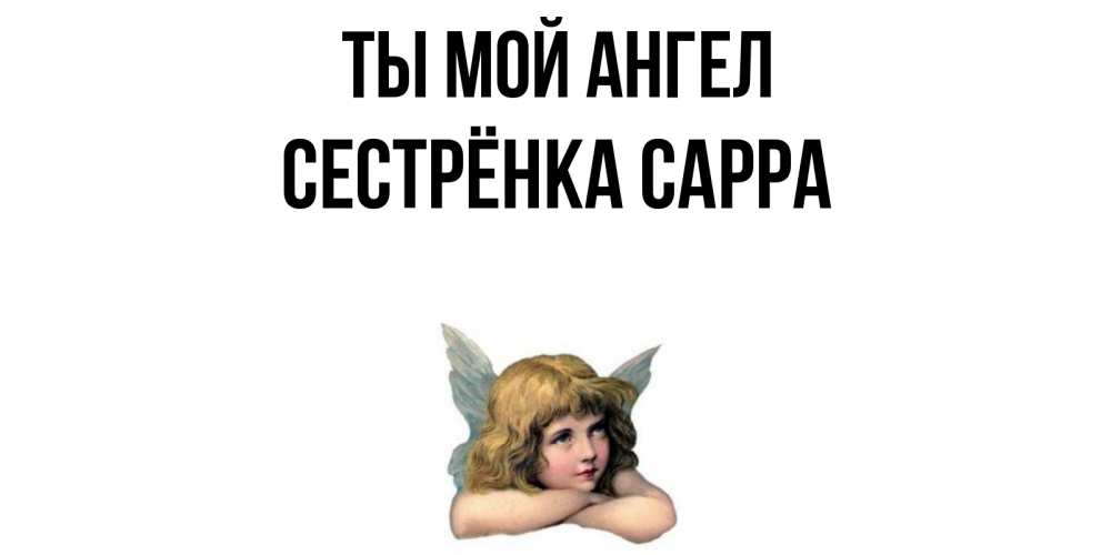 Открытка на каждый день с именем, Сестрёнка-Сарра Ты мой ангел ангел Прикольная открытка с пожеланием онлайн скачать бесплатно 