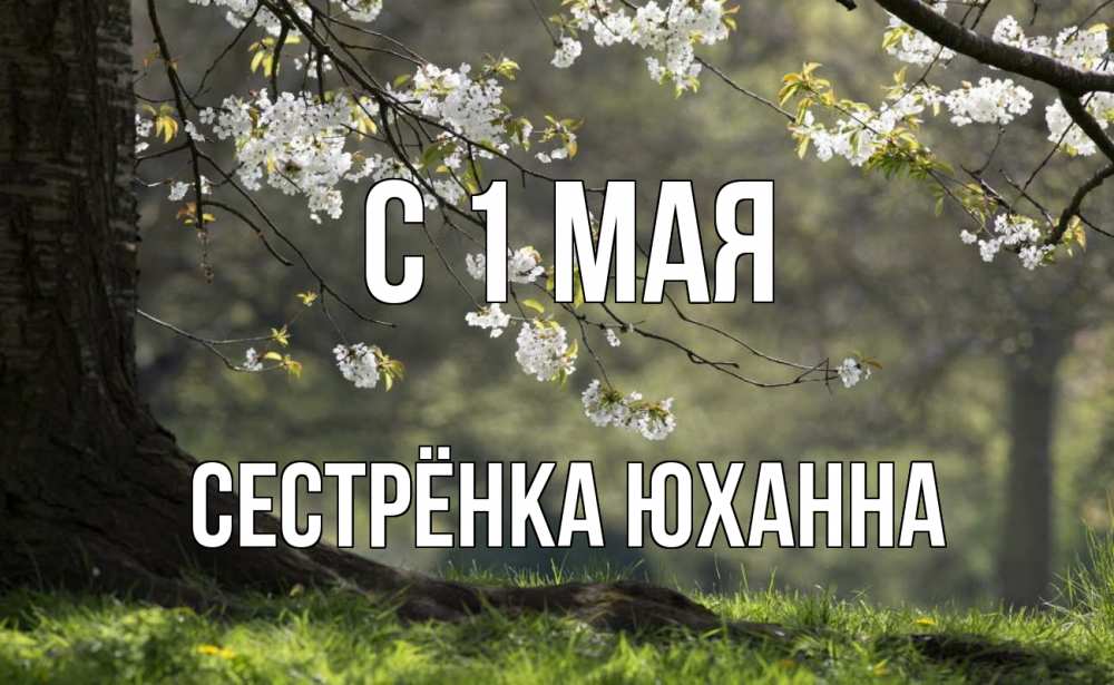 Открытка на каждый день с именем, Сестрёнка-Юханна С 1 мая С 1 мая Прикольная открытка с пожеланием онлайн скачать бесплатно 