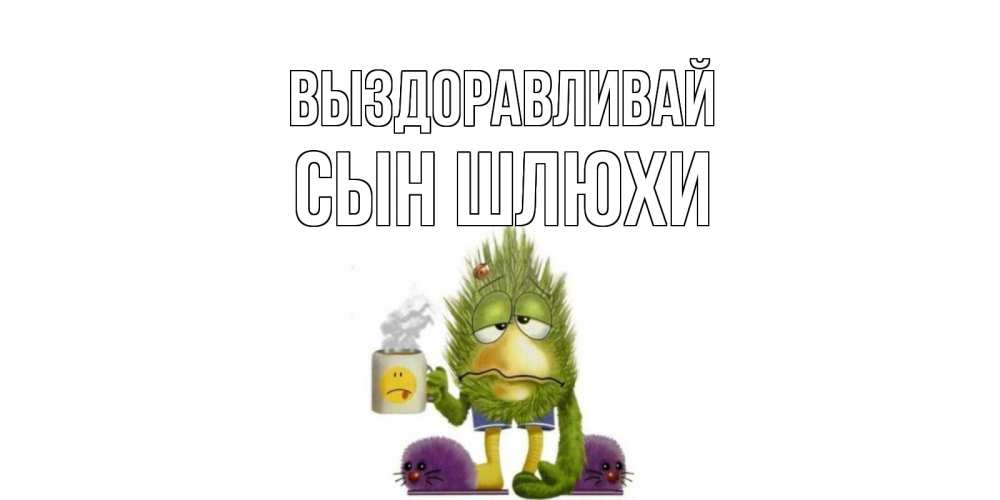 Открытка на каждый день с именем, Сын-шлюхи Выздоравливай выздоравливайте быстрее Прикольная открытка с пожеланием онлайн скачать бесплатно 