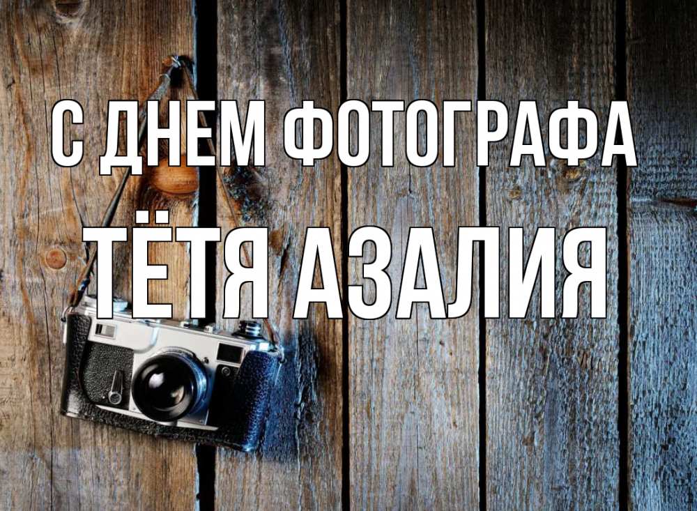 Открытка на каждый день с именем, Тётя-Азалия С днем фотографа с днем фотографа Прикольная открытка с пожеланием онлайн скачать бесплатно 