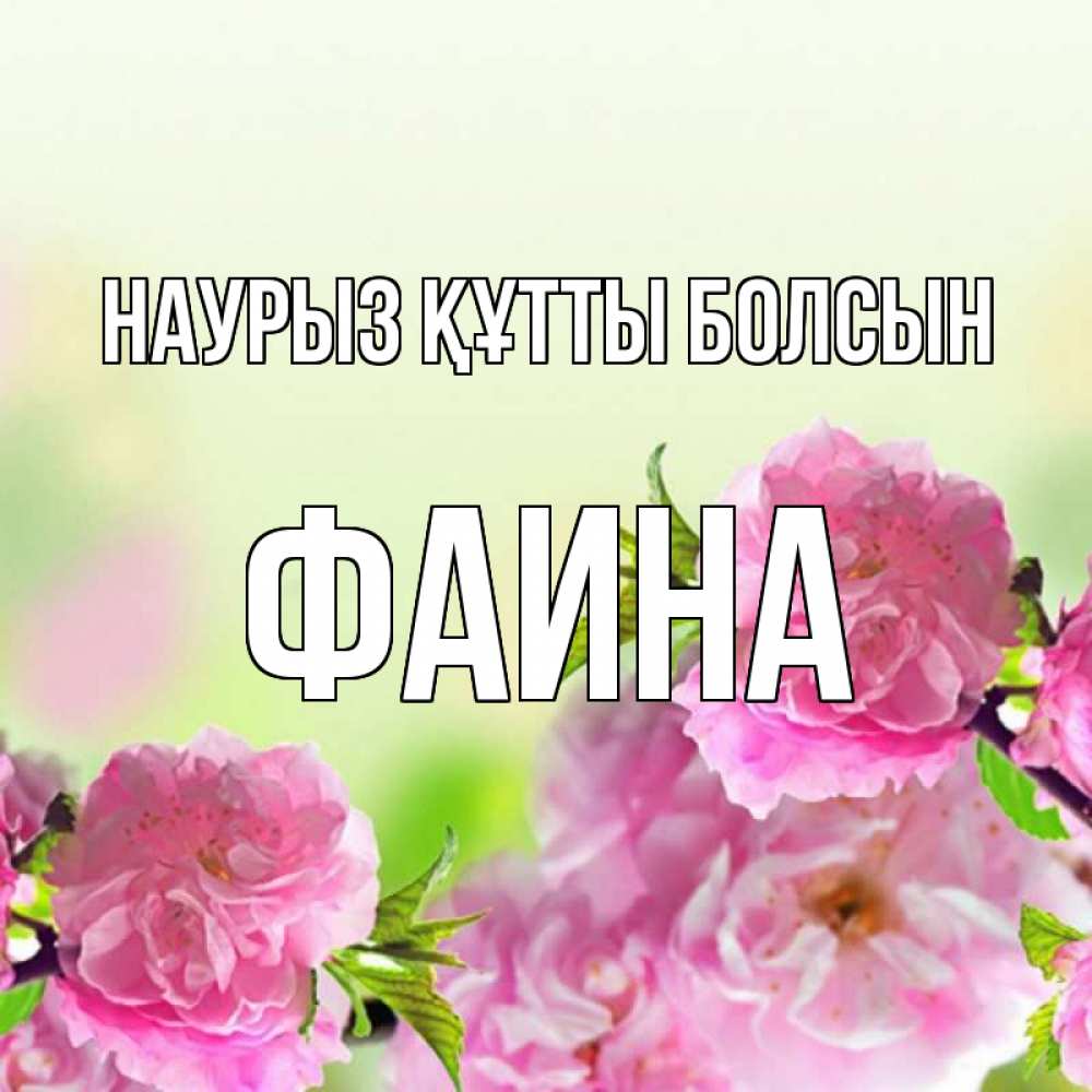 Открытка на каждый день с именем, Фаина Наурыз құтты болсын цветы Прикольная открытка с пожеланием онлайн скачать бесплатно 