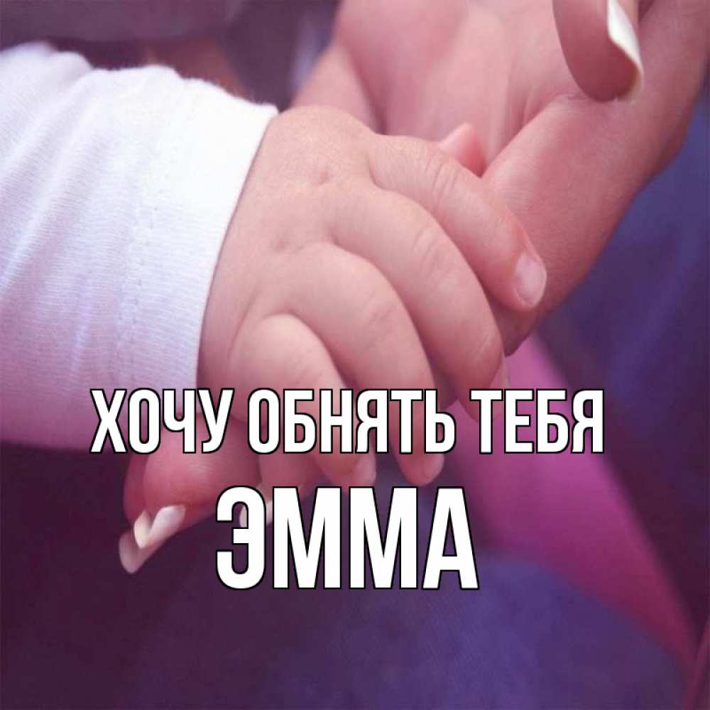 Открытка на каждый день с именем, Эмма Хочу обнять тебя мама с ребенком Прикольная открытка с пожеланием онлайн скачать бесплатно 