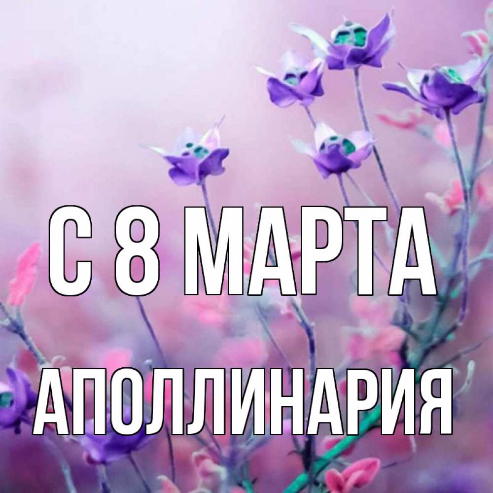Открытка на каждый день с именем, Аполлинария С 8 МАРТА международный женский день 2 Прикольная открытка с пожеланием онлайн скачать бесплатно 