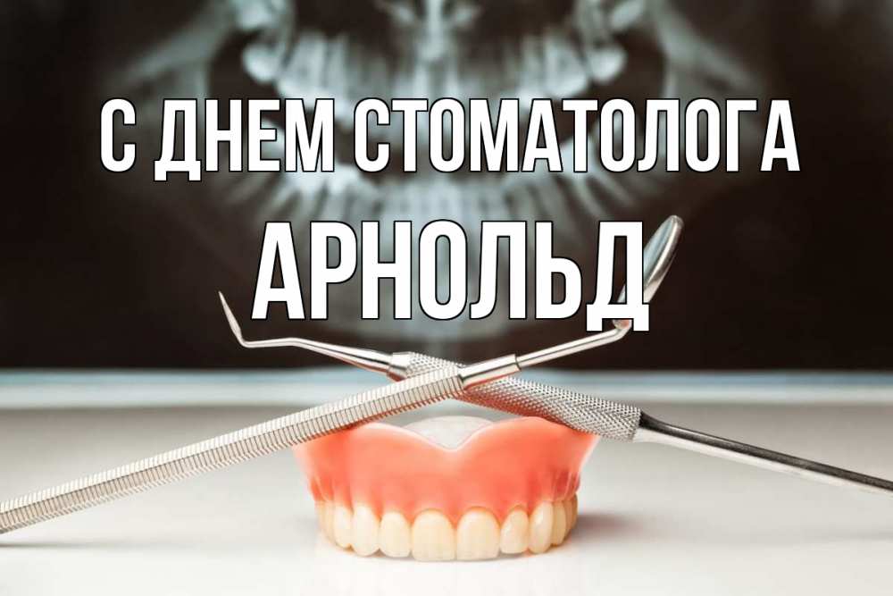 Открытка на каждый день с именем, Арнольд С днем стоматолога с днем стоматолога Прикольная открытка с пожеланием онлайн скачать бесплатно 