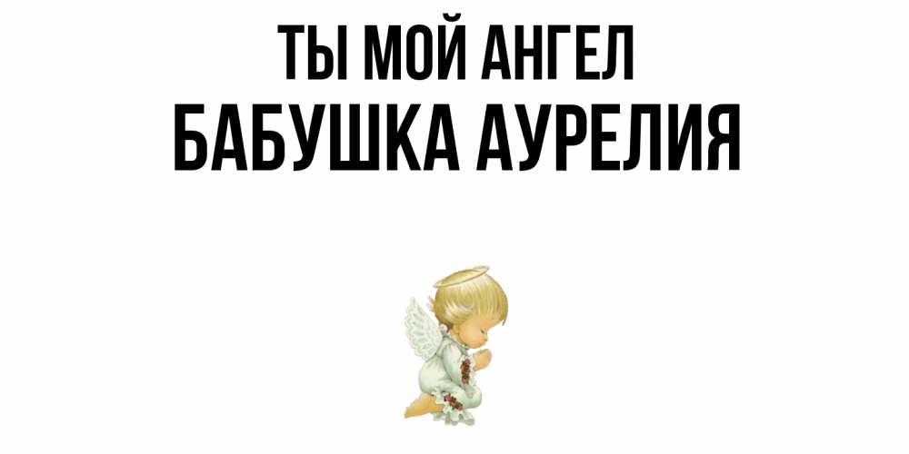 Открытка на каждый день с именем, Бабушка-Аурелия Ты мой ангел ангел Прикольная открытка с пожеланием онлайн скачать бесплатно 