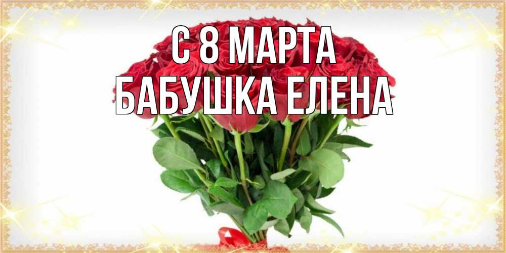 Открытка на каждый день с именем, Бабушка-Елена С 8 МАРТА самый огромный букет для милых дам Прикольная открытка с пожеланием онлайн скачать бесплатно 