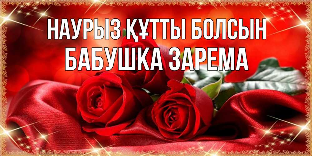 Открытка на каждый день с именем, Бабушка-Зарема Наурыз құтты болсын открытка красного цвета с розами на наурыз Прикольная открытка с пожеланием онлайн скачать бесплатно 