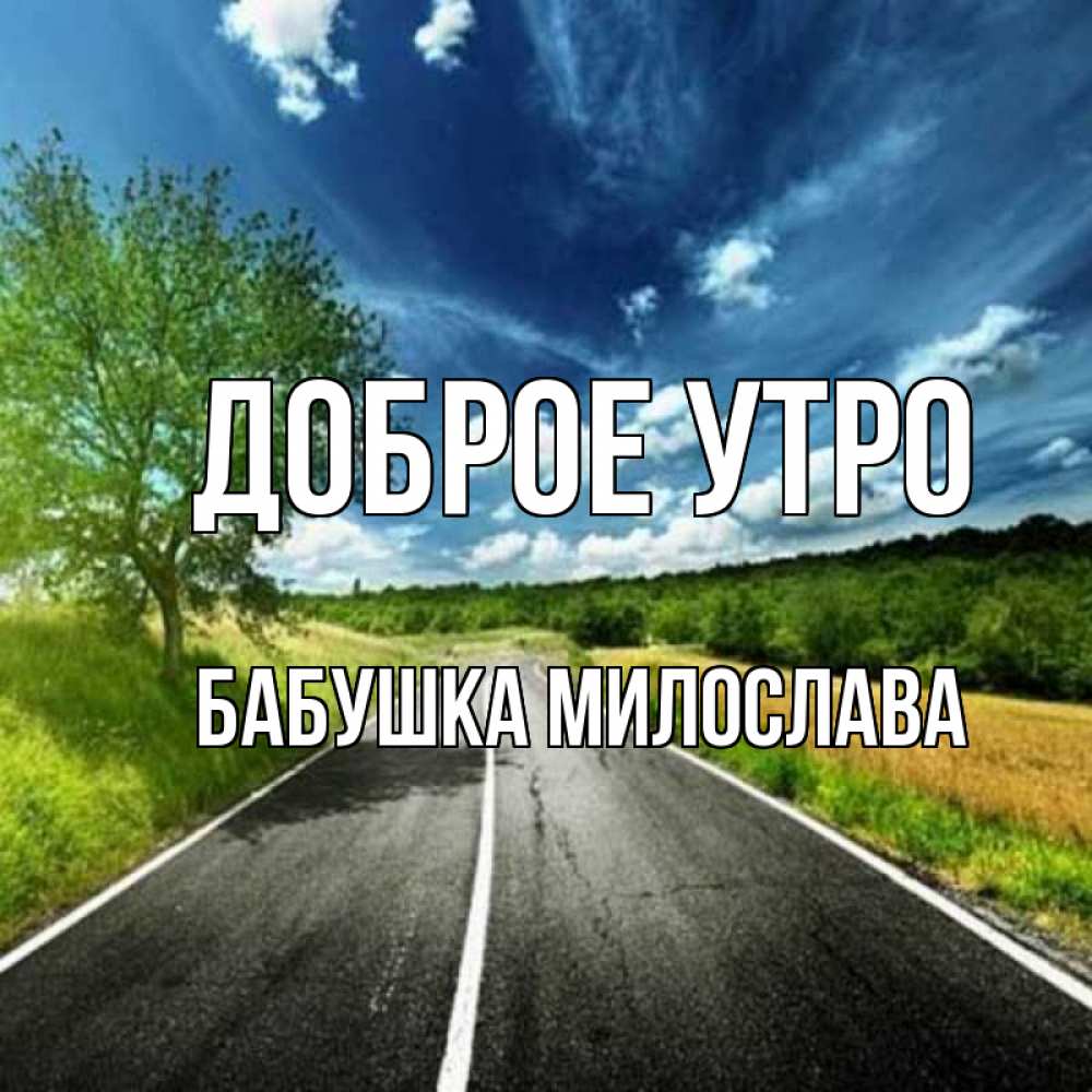 Открытка на каждый день с именем, Бабушка-Милослава Доброе утро дорога и небо Прикольная открытка с пожеланием онлайн скачать бесплатно 