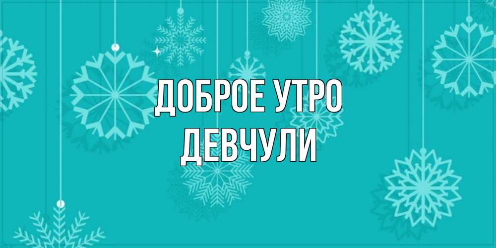 Открытка на каждый день с именем, Девчули Доброе утро открытка со снежинками Прикольная открытка с пожеланием онлайн скачать бесплатно 