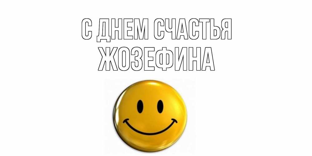 Открытка на каждый день с именем, Жозефина С днем счастья смайл Прикольная открытка с пожеланием онлайн скачать бесплатно 