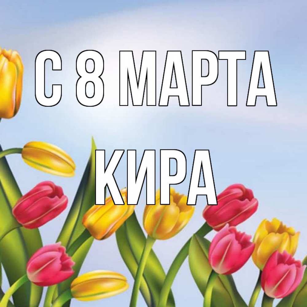 Открытка на каждый день с именем, Кира С 8 марта международный женский день Прикольная открытка с пожеланием онлайн скачать бесплатно 